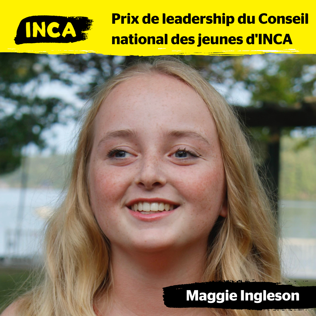 Photo en gros plan de Maggie Ingleson. Maggie a de longs cheveux blonds ondulés. Elle sourit et porte un haut rouge sans manches. L'arrière-plan est extérieur, avec de la verdure floue. En haut de la photo, se trouve un dessin au pinceau jaune avec le texte : Prix de leadership du Conseil national des jeunes d'INCA. Maggie Ingleson. 