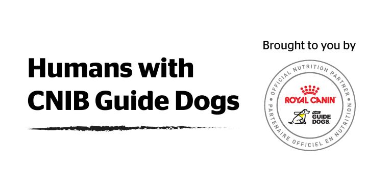 Humans with CNIB Guide Dogs. Brought to you by Royal Canin and CNIB Guide Dogs