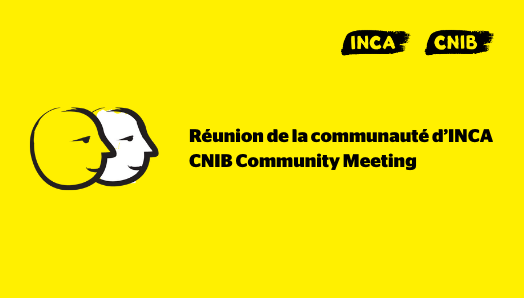 Une bannière jaune illustrant deux visages dessinés au pinceau noir épais. Texte : Réunion de la communauté d’INCA. A yellow banner featuring an illustration of two cartoon faces outlined in a thick, black paintbrush design. Text: CNIB Community Meeting.